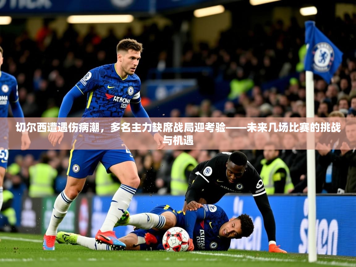 切尔西遭遇伤病潮，多名主力缺席战局迎考验——未来几场比赛的挑战与机遇