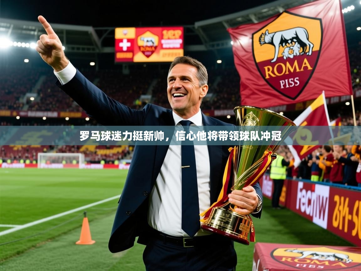 罗马球迷力挺新帅,信心他将带领球队冲冠 罗马球迷力挺新帅,信心他将带领球队冲冠