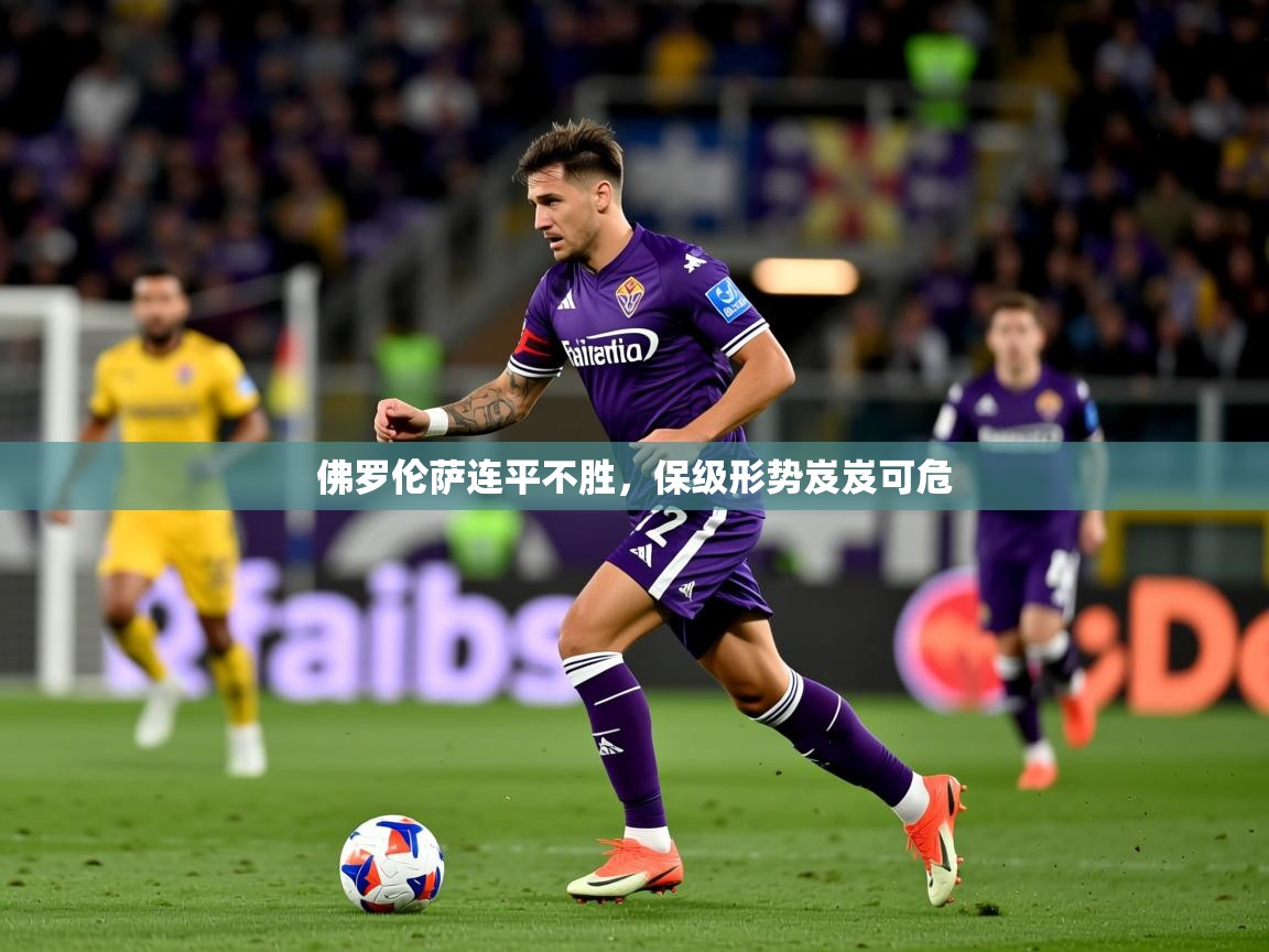 佛罗伦萨连平不胜,保级形势岌岌可危 佛罗伦萨连平不胜,保级形势岌岌可危