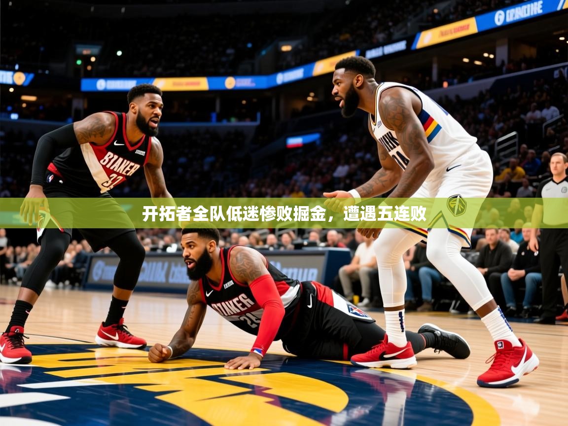 开拓者全队低迷惨败掘金,遭遇五连败 开拓者全队低迷惨败掘金,遭遇五连败