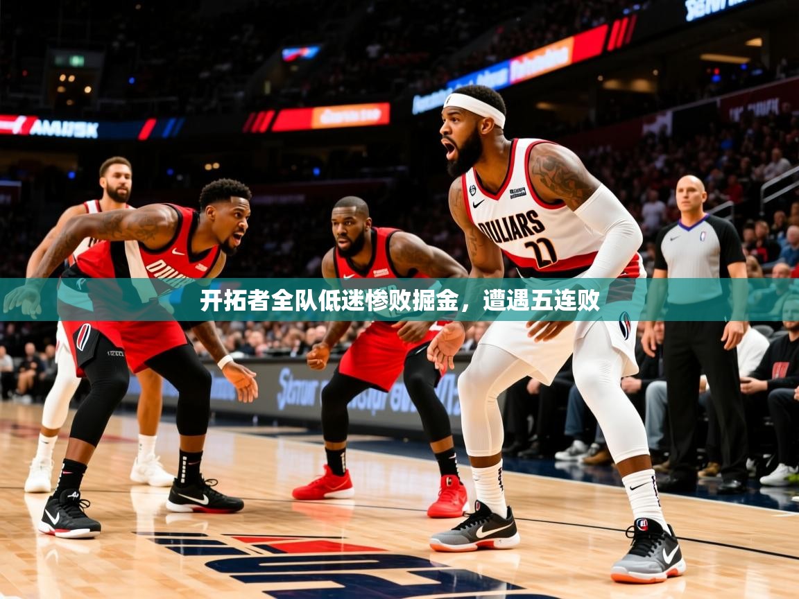 开拓者全队低迷惨败掘金,遭遇五连败 开拓者全队低迷惨败掘金,遭遇五连败