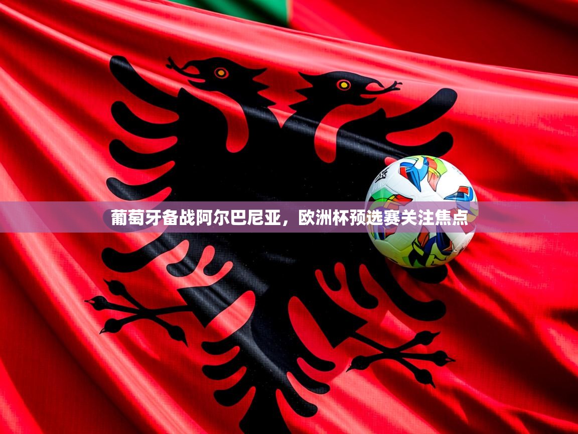 葡萄牙备战阿尔巴尼亚,欧洲杯预选赛关注焦点 葡萄牙备战阿尔巴尼亚,欧洲杯预选赛关注焦点