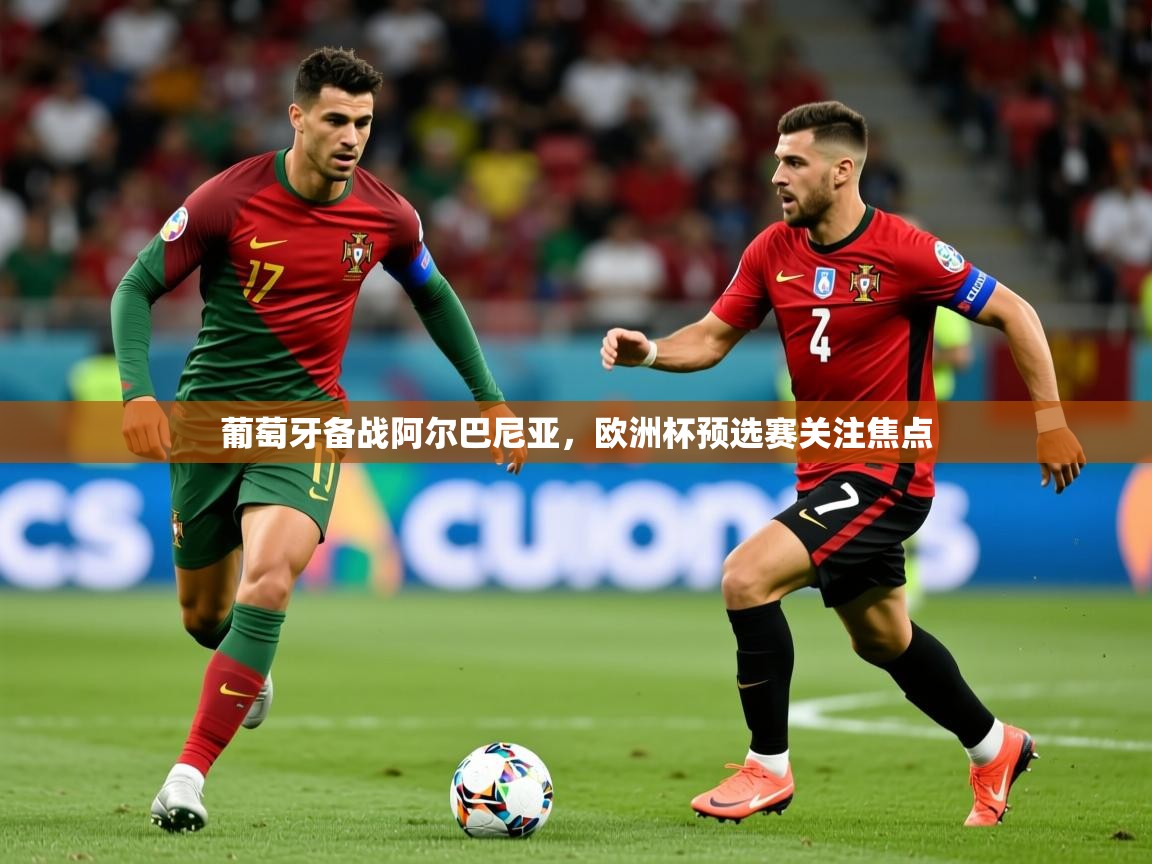 葡萄牙备战阿尔巴尼亚,欧洲杯预选赛关注焦点 葡萄牙备战阿尔巴尼亚,欧洲杯预选赛关注焦点