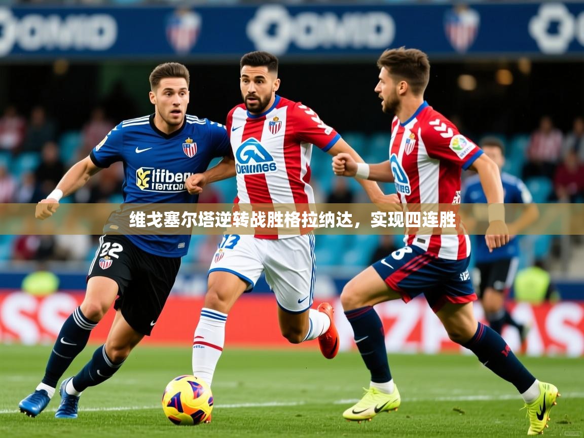 维戈塞尔塔逆转战胜格拉纳达,实现四连胜 维戈塞尔塔逆转战胜格拉纳达,实现四连胜