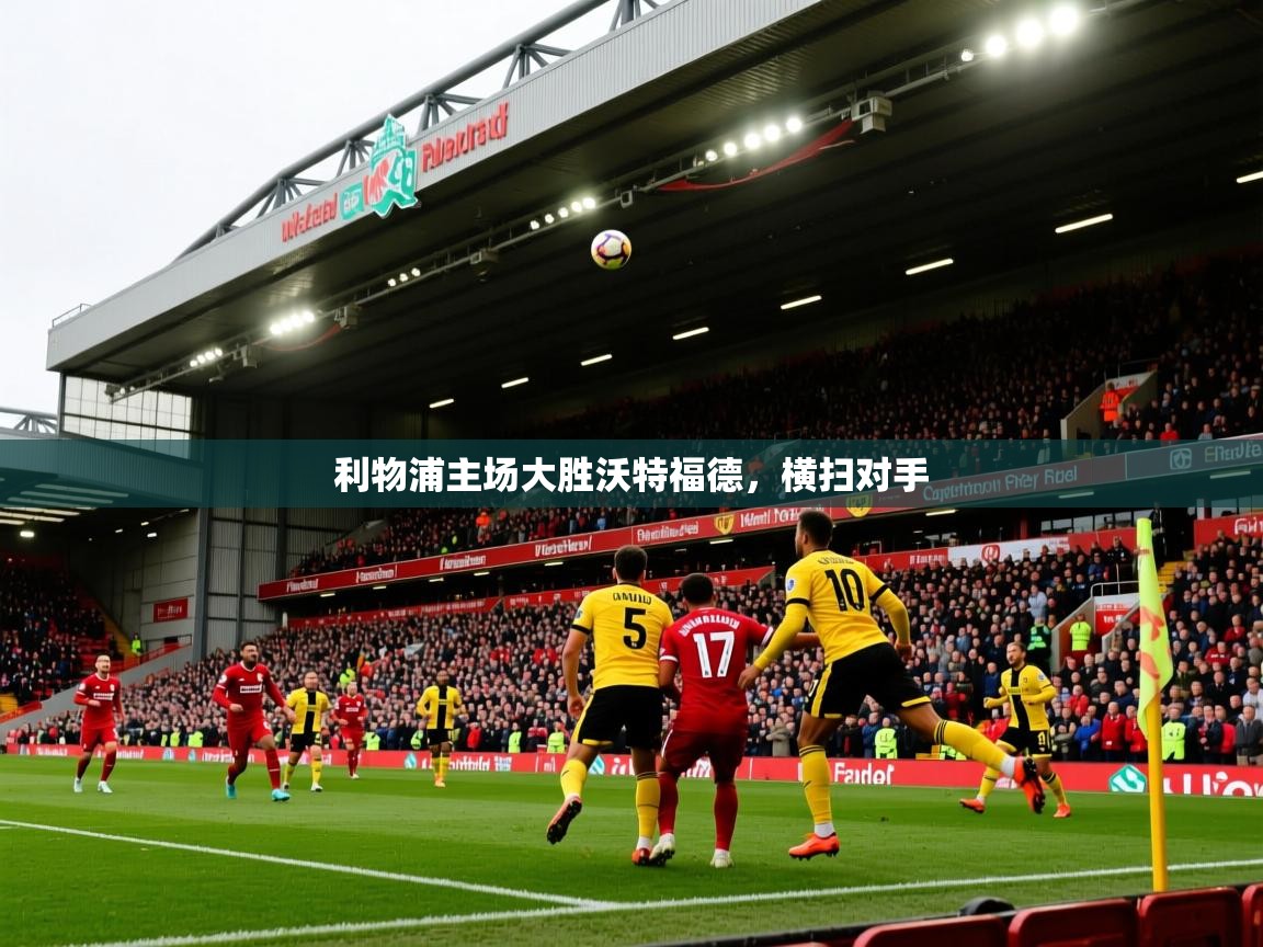 利物浦主场大胜沃特福德,横扫对手 利物浦主场大胜沃特福德,横扫对手