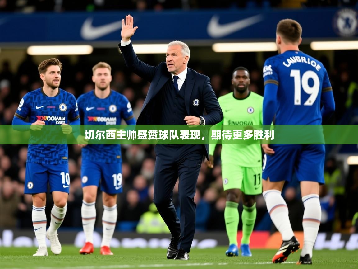 切尔西主帅盛赞球队表现，期待更多胜利