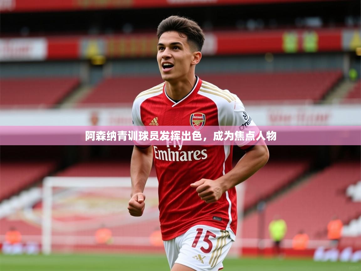 阿森纳青训球员发挥出色，成为焦点人物