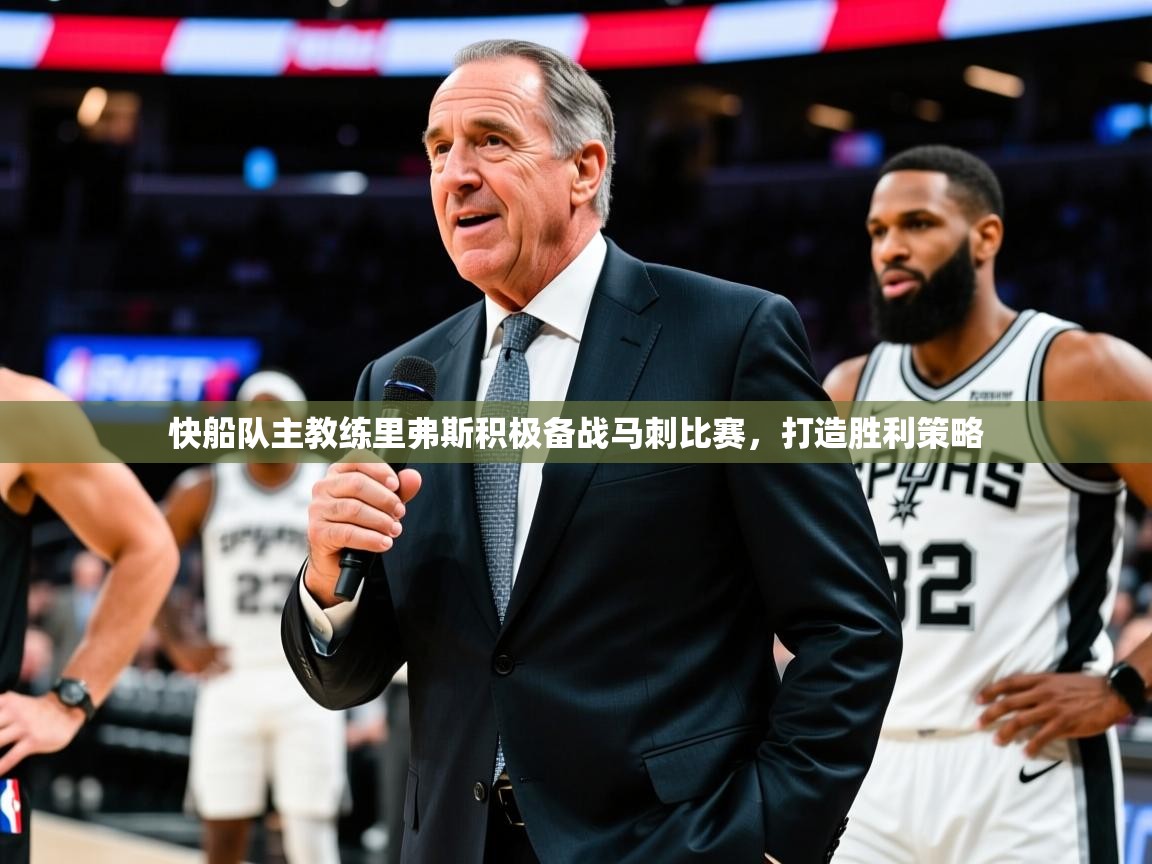快船队主教练里弗斯积极备战马刺比赛,打造胜利策略 快船队主教练里弗斯积极备战马刺比赛,打造胜利策略