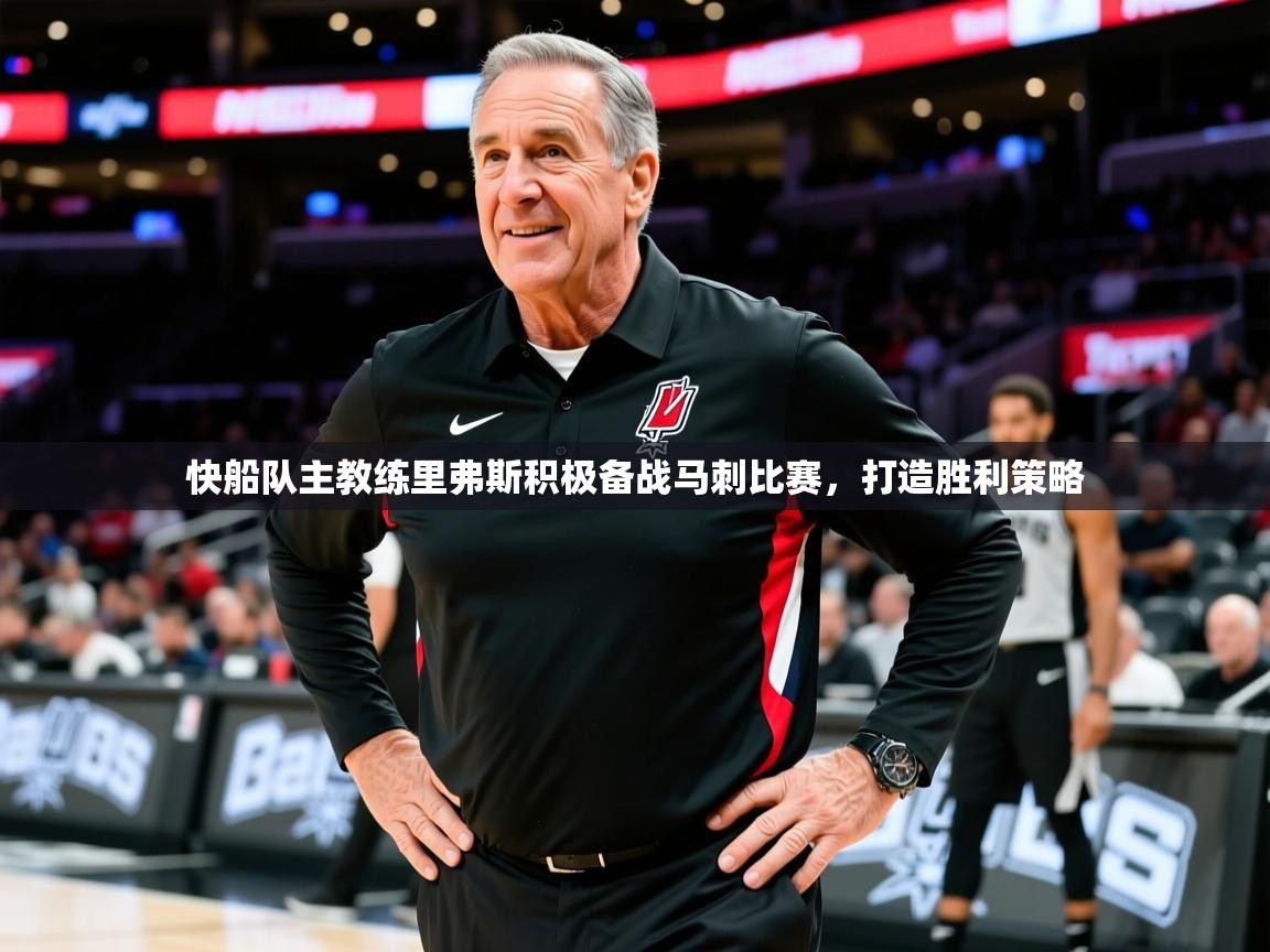 快船队主教练里弗斯积极备战马刺比赛,打造胜利策略 快船队主教练里弗斯积极备战马刺比赛,打造胜利策略