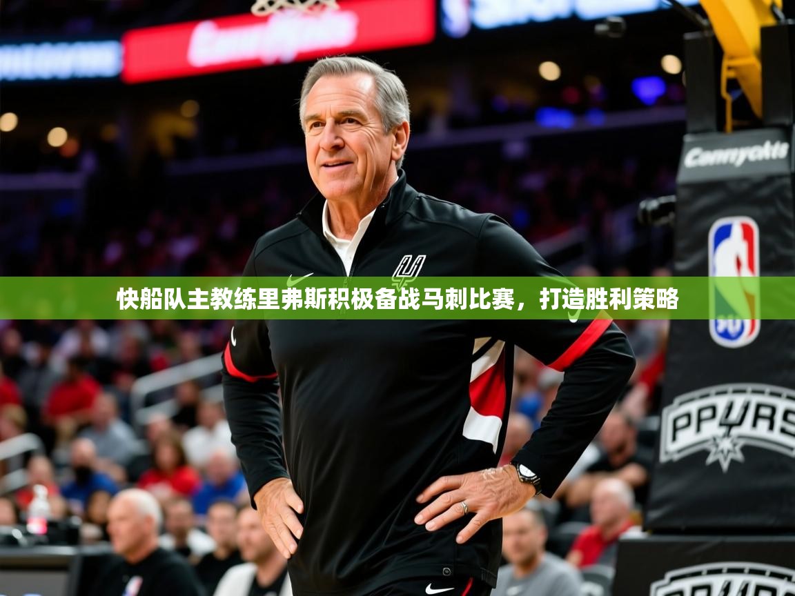 快船队主教练里弗斯积极备战马刺比赛,打造胜利策略 快船队主教练里弗斯积极备战马刺比赛,打造胜利策略