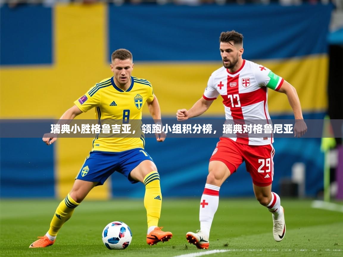 瑞典小胜格鲁吉亚,领跑小组积分榜,瑞典对格鲁尼亚 瑞典小胜格鲁吉亚,领跑小组积分榜,瑞典对格鲁尼亚