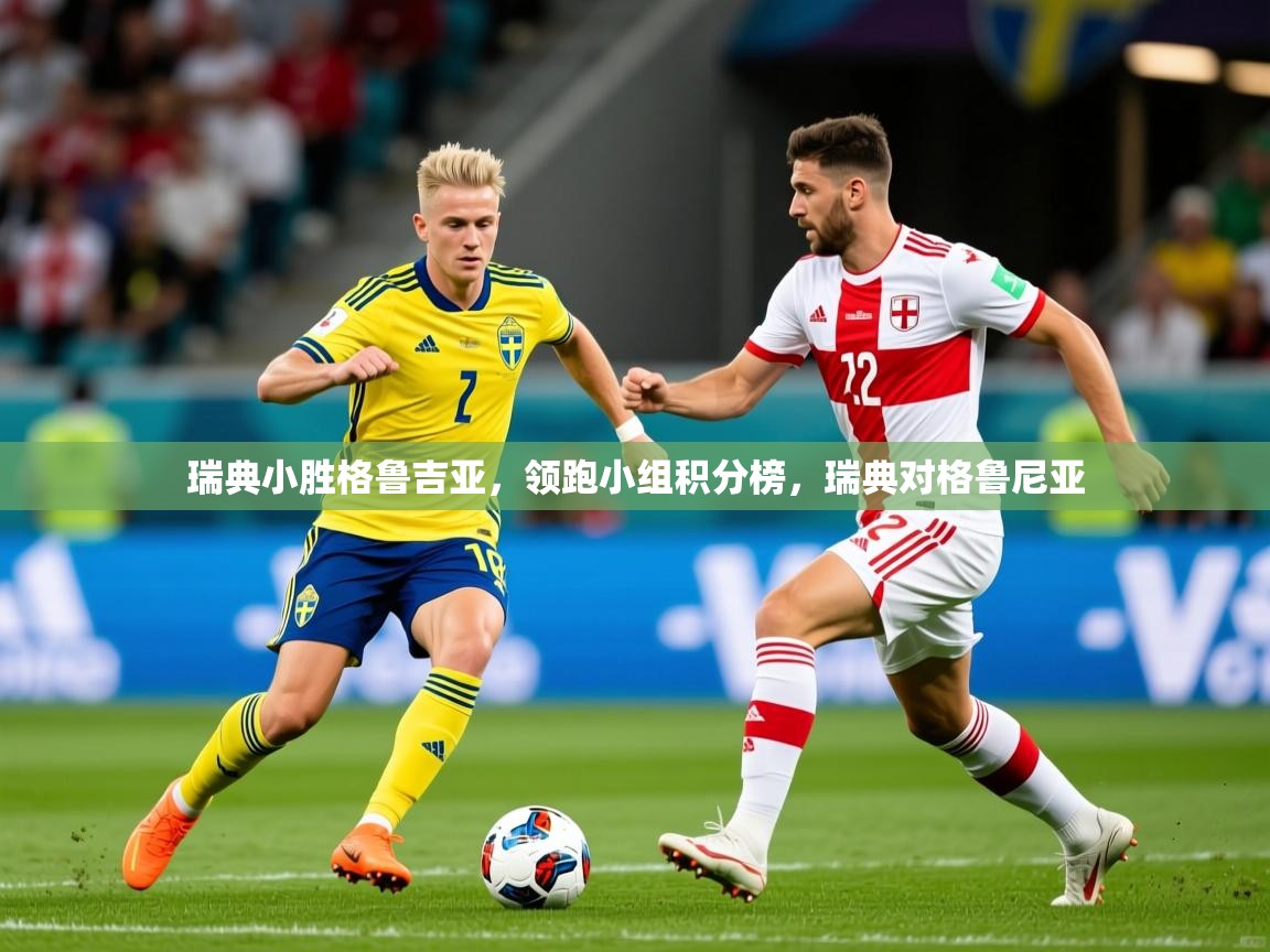 瑞典小胜格鲁吉亚,领跑小组积分榜,瑞典对格鲁尼亚 瑞典小胜格鲁吉亚,领跑小组积分榜,瑞典对格鲁尼亚