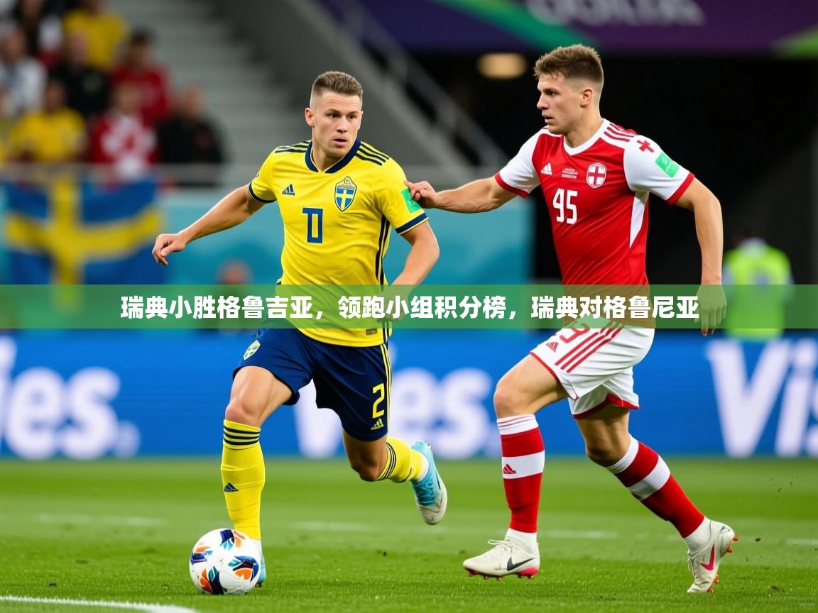 瑞典小胜格鲁吉亚,领跑小组积分榜,瑞典对格鲁尼亚 瑞典小胜格鲁吉亚,领跑小组积分榜,瑞典对格鲁尼亚
