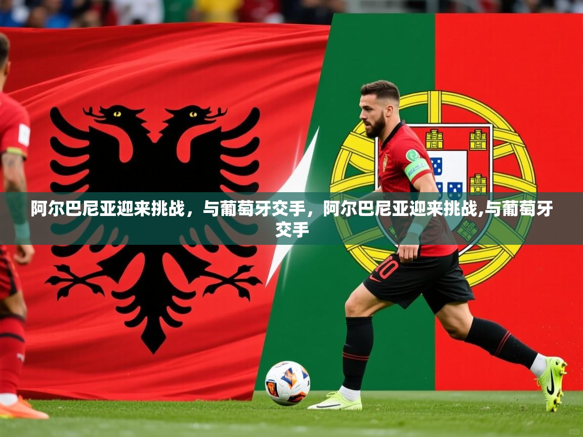 阿尔巴尼亚迎来挑战,与葡萄牙交手,阿尔巴尼亚迎来挑战,与葡萄牙交手 阿尔巴尼亚迎来挑战,与葡萄牙交手,阿尔巴尼亚迎来挑战,与葡萄牙交手