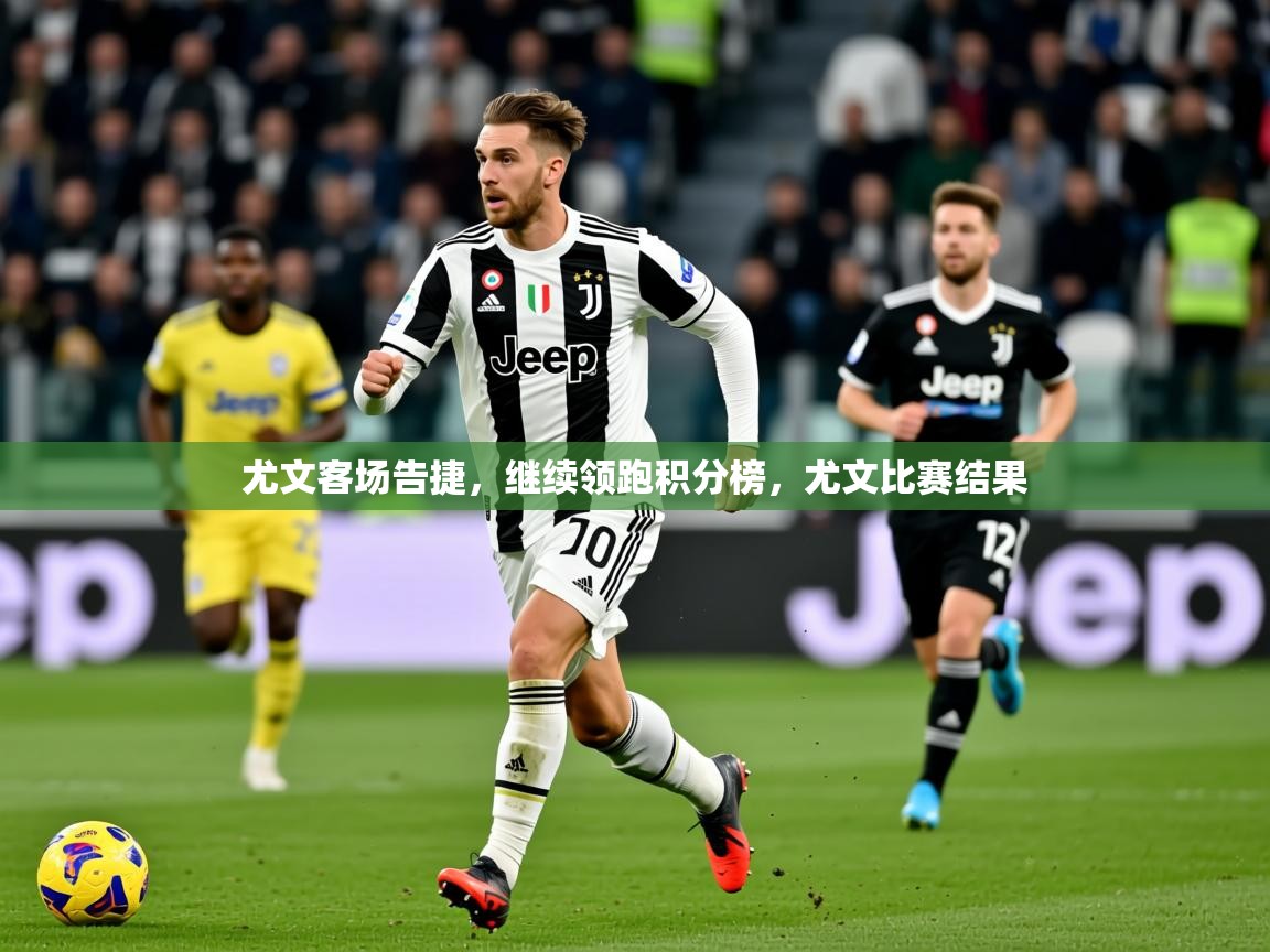 尤文客场告捷,继续领跑积分榜,尤文比赛结果 尤文客场告捷,继续领跑积分榜,尤文比赛结果