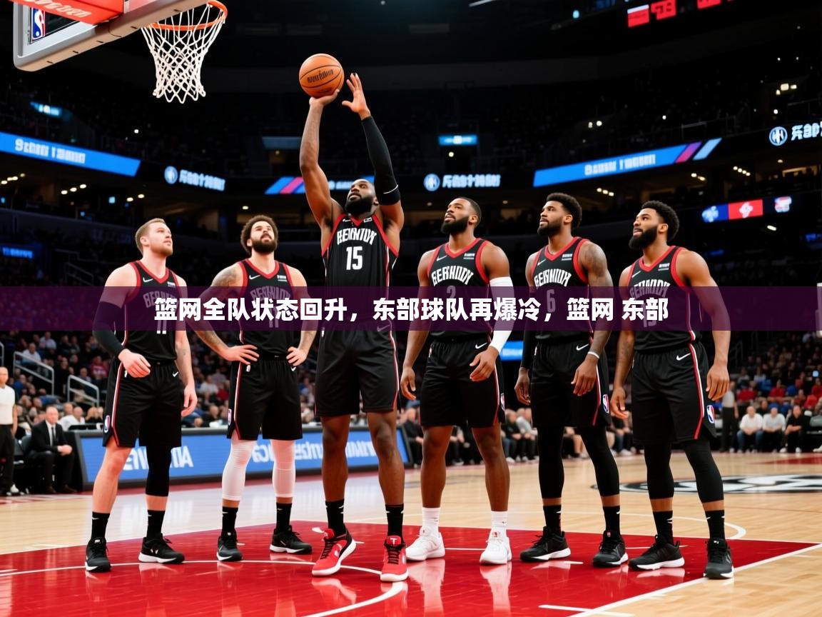 篮网全队状态回升，东部球队再爆冷，篮网 东部