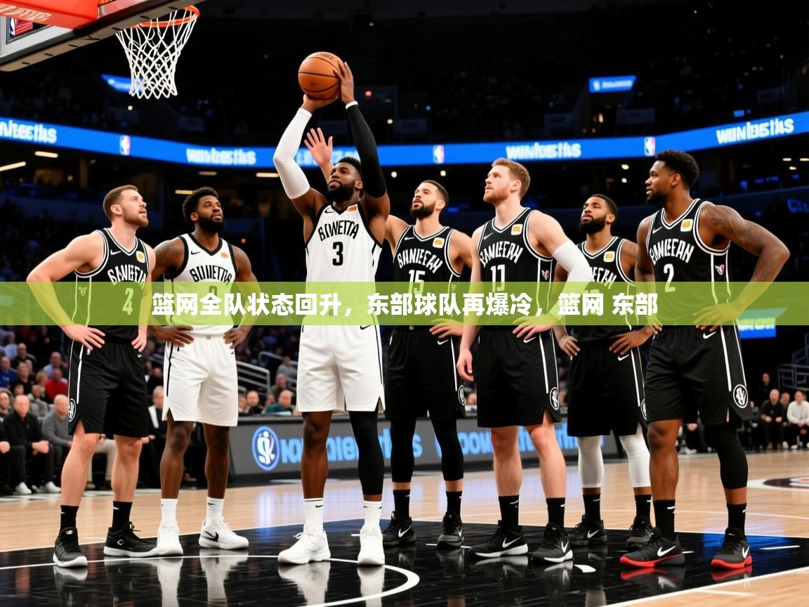 篮网全队状态回升，东部球队再爆冷，篮网 东部