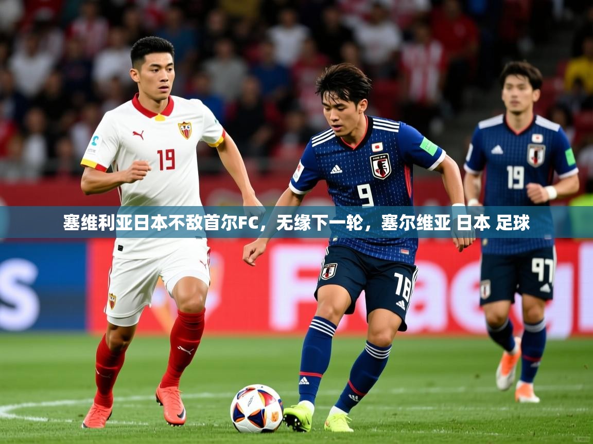 塞维利亚日本不敌首尔FC，无缘下一轮，塞尔维亚 日本 足球