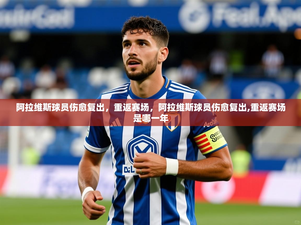 阿拉维斯球员伤愈复出，重返赛场，阿拉维斯球员伤愈复出,重返赛场是哪一年