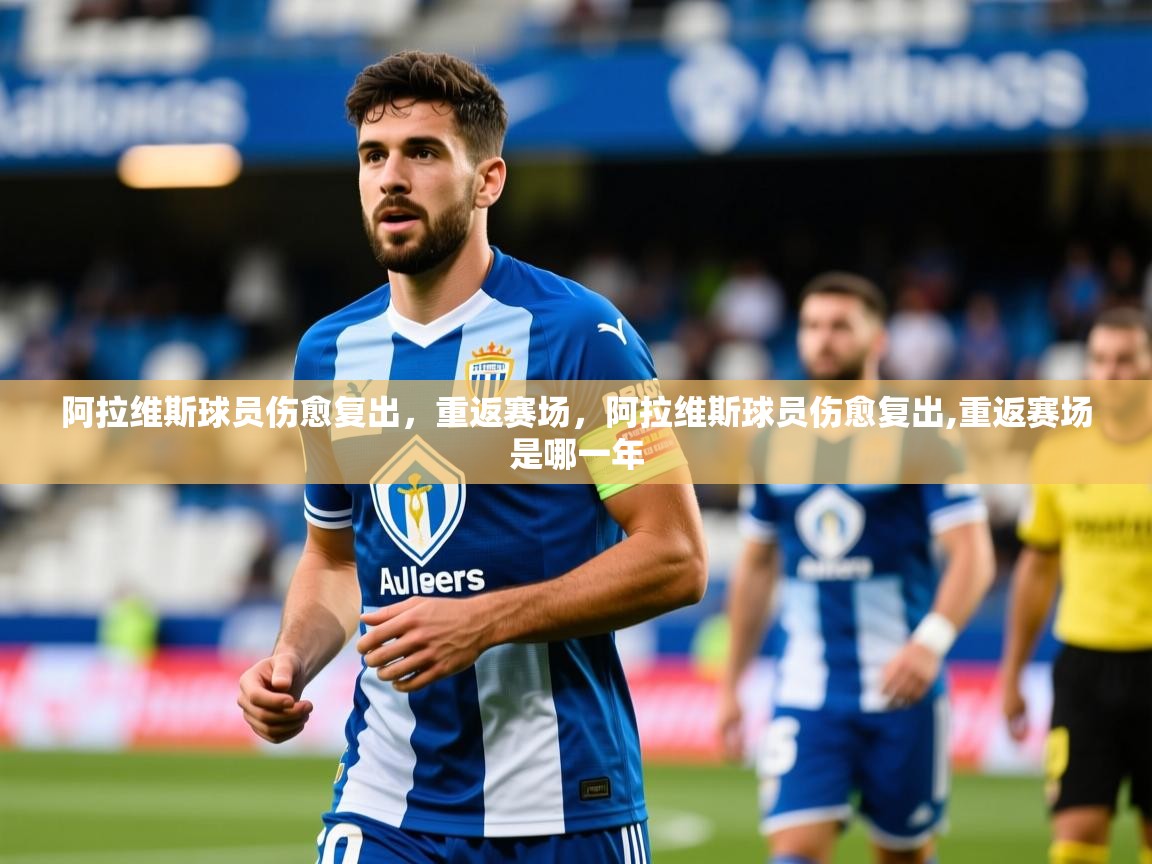 阿拉维斯球员伤愈复出，重返赛场，阿拉维斯球员伤愈复出,重返赛场是哪一年