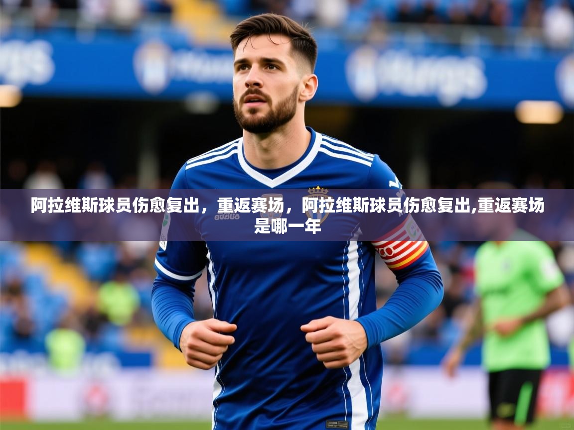 阿拉维斯球员伤愈复出，重返赛场，阿拉维斯球员伤愈复出,重返赛场是哪一年