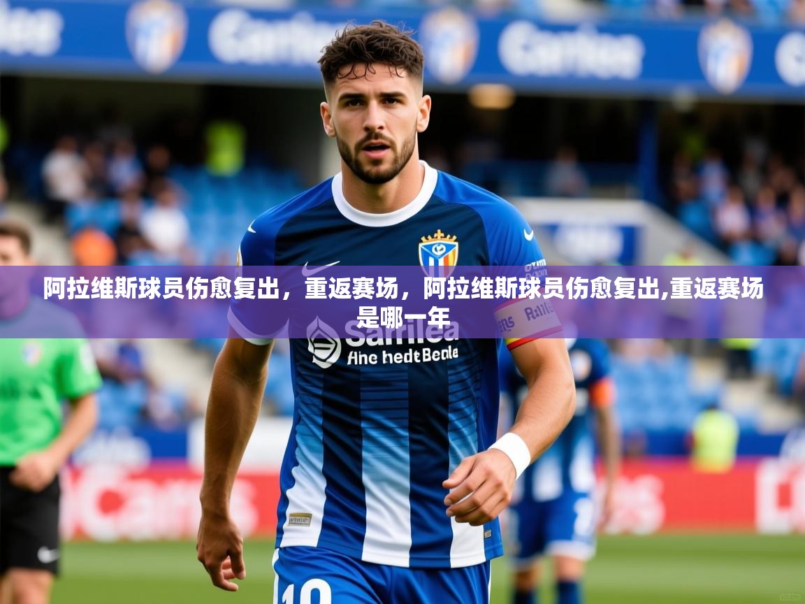 阿拉维斯球员伤愈复出，重返赛场，阿拉维斯球员伤愈复出,重返赛场是哪一年