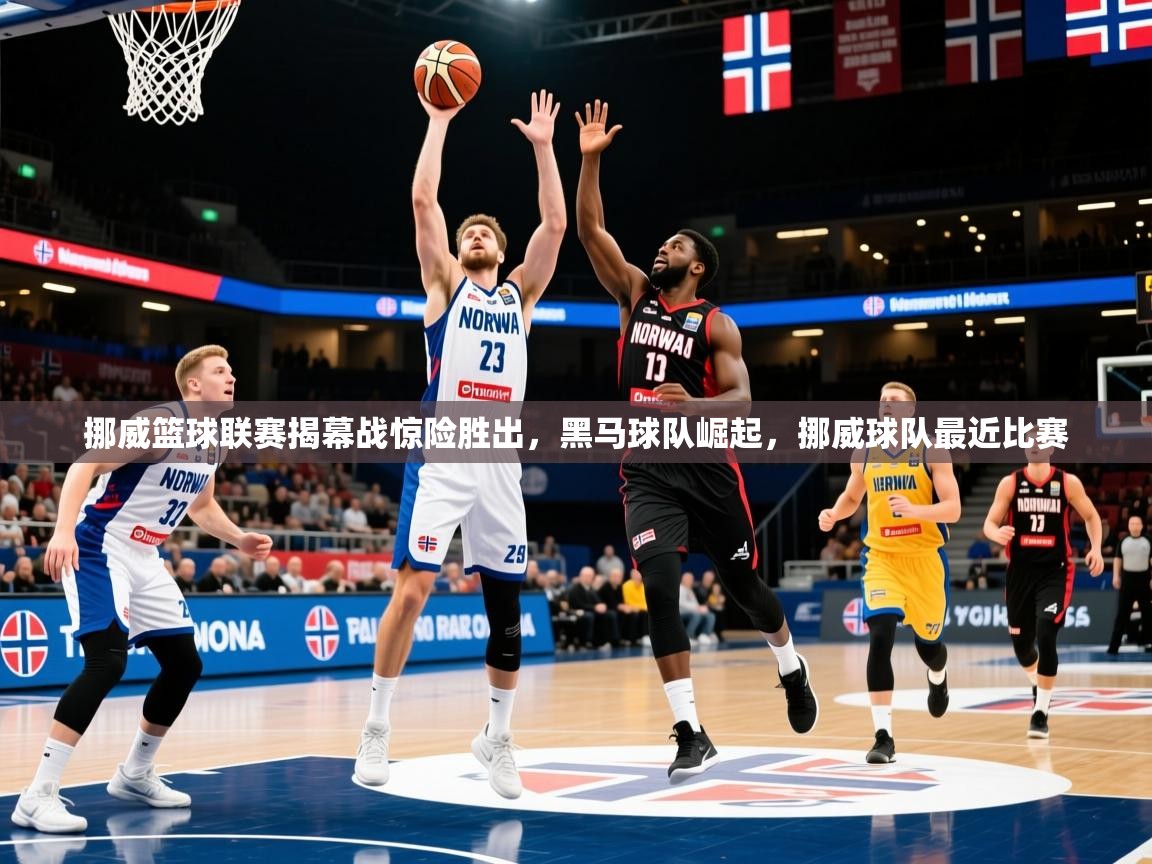 挪威篮球联赛揭幕战惊险胜出，黑马球队崛起，挪威球队最近比赛