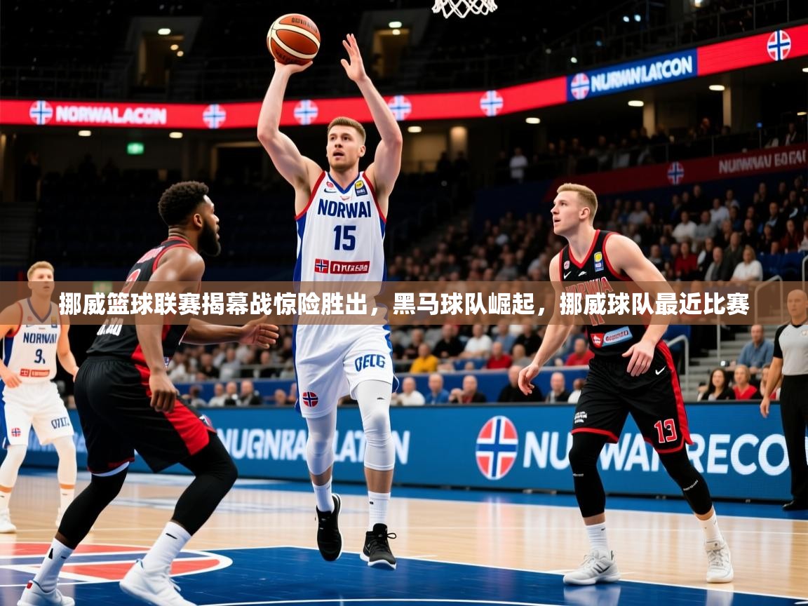 挪威篮球联赛揭幕战惊险胜出，黑马球队崛起，挪威球队最近比赛