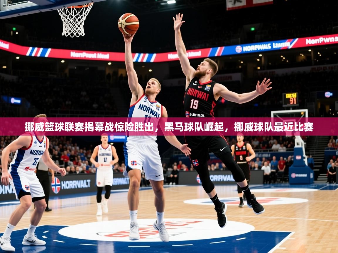 挪威篮球联赛揭幕战惊险胜出，黑马球队崛起，挪威球队最近比赛
