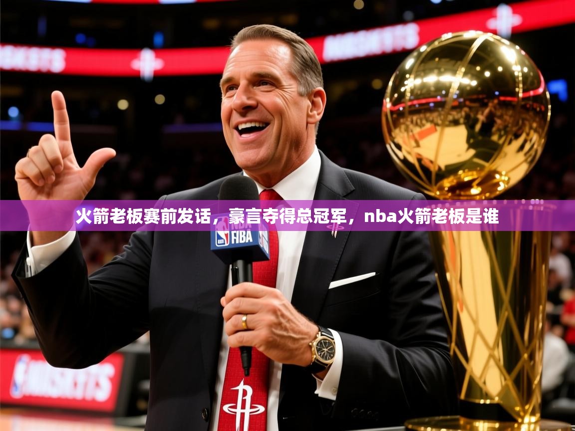 火箭老板赛前发话，豪言夺得总冠军，nba火箭老板是谁