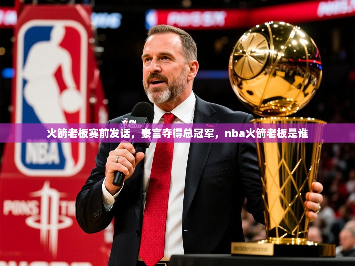 火箭老板赛前发话，豪言夺得总冠军，nba火箭老板是谁