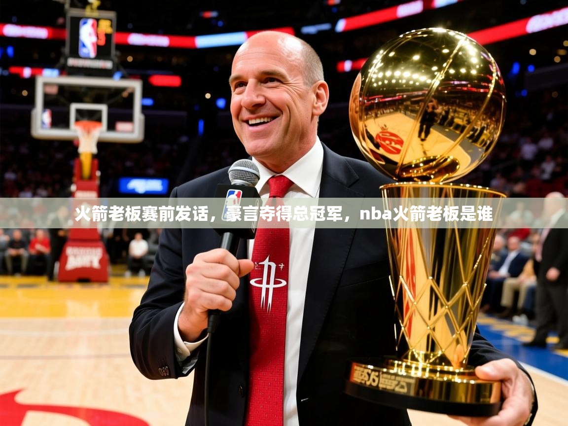 火箭老板赛前发话，豪言夺得总冠军，nba火箭老板是谁