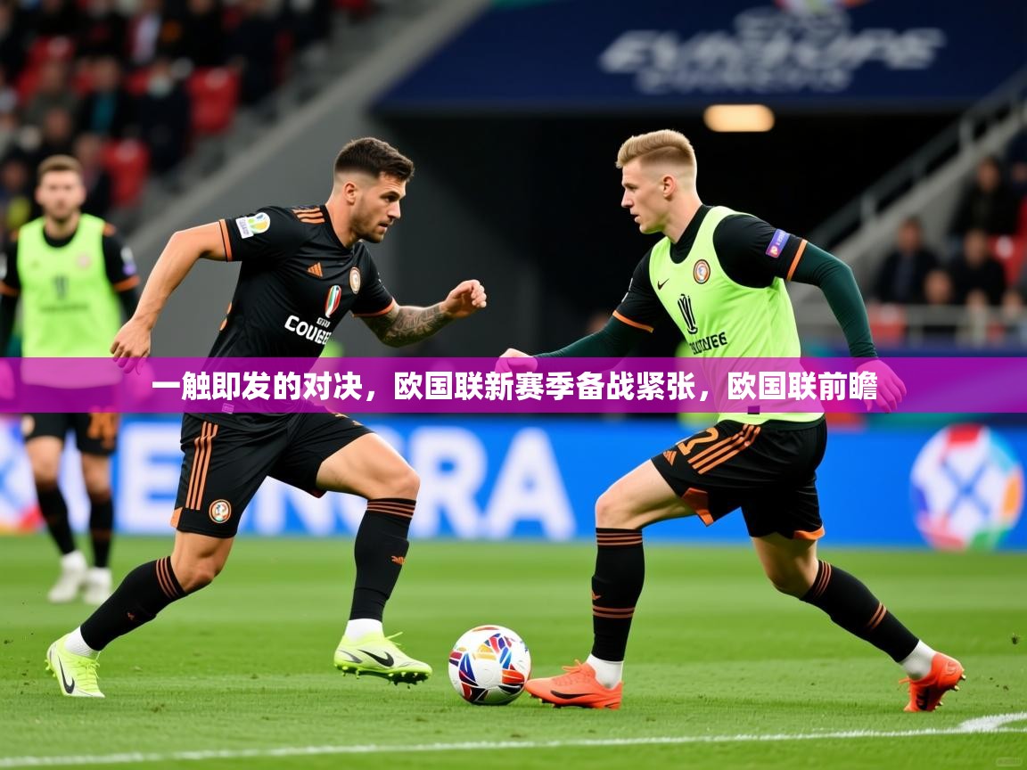 一触即发的对决，欧国联新赛季备战紧张，欧国联前瞻