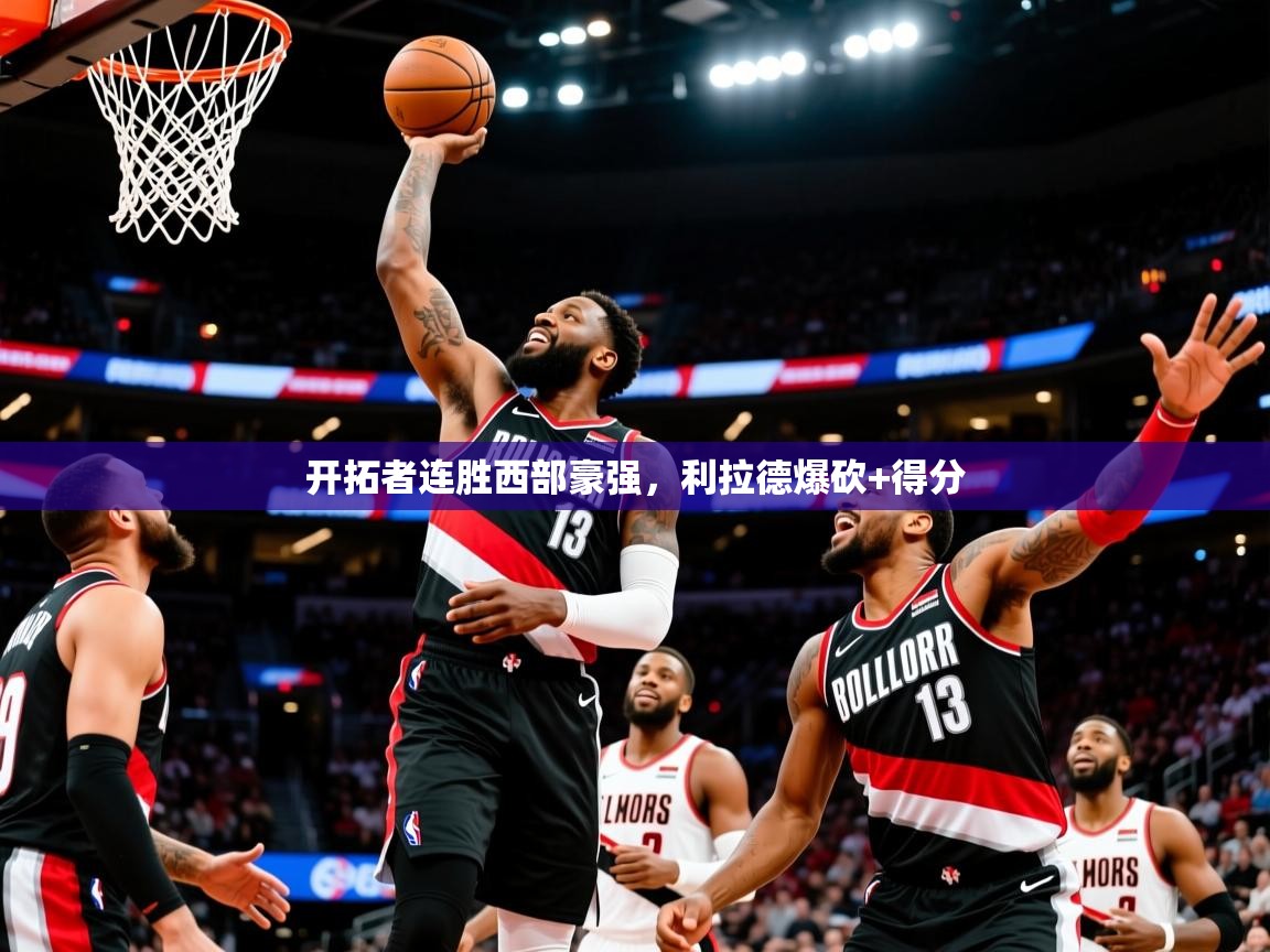 开拓者连胜西部豪强,利拉德爆砍+得分 开拓者连胜西部豪强,利拉德爆砍+得分