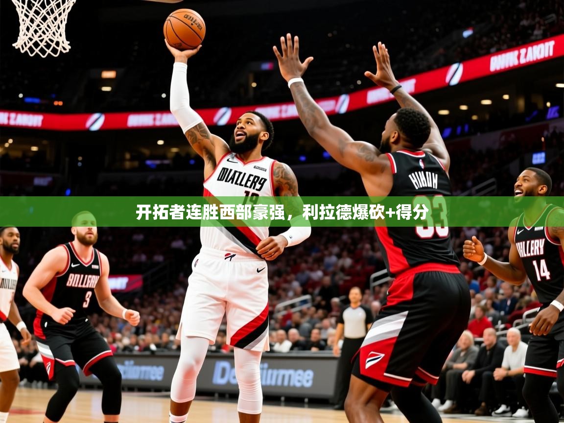 开拓者连胜西部豪强,利拉德爆砍+得分 开拓者连胜西部豪强,利拉德爆砍+得分