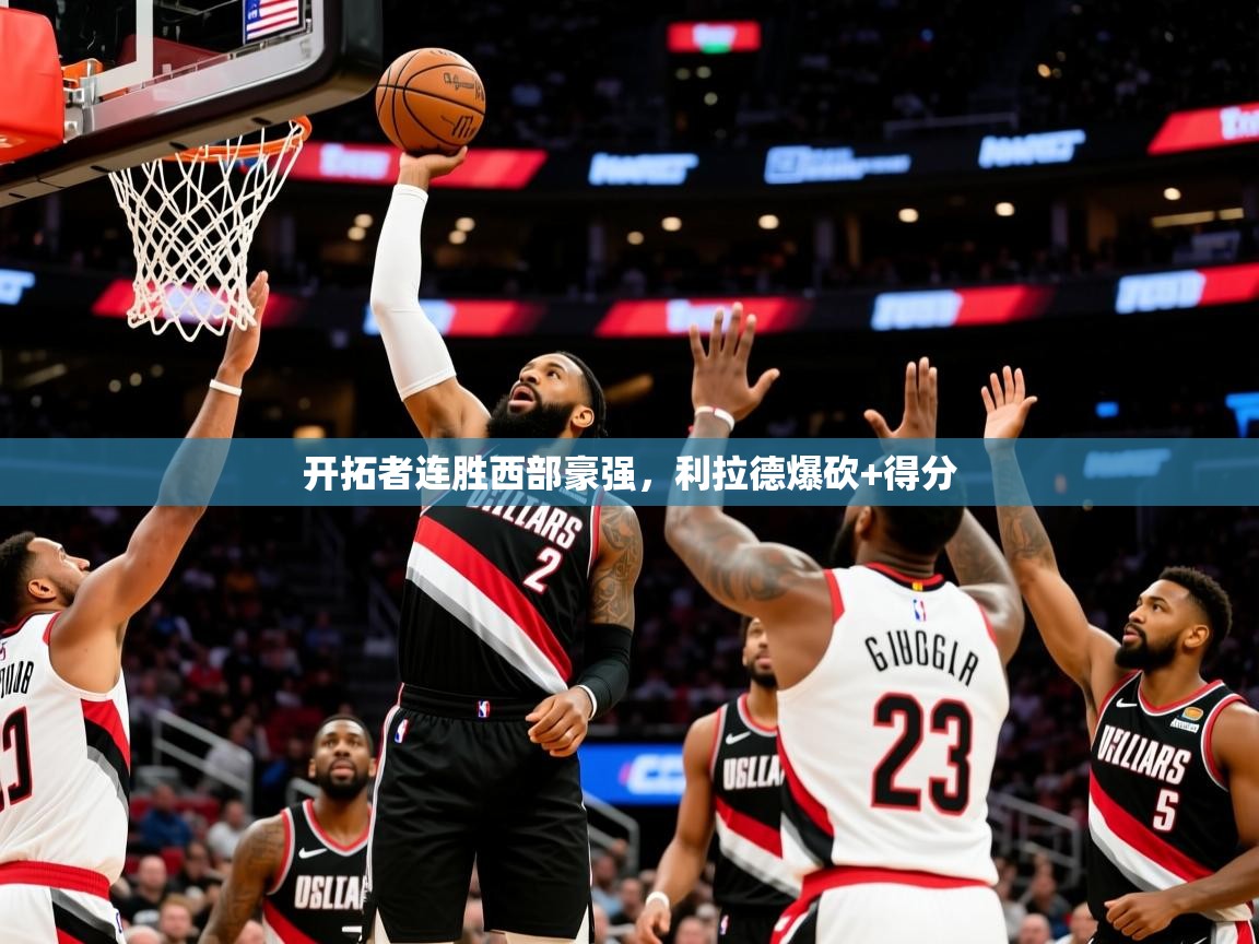 开拓者连胜西部豪强,利拉德爆砍+得分 开拓者连胜西部豪强,利拉德爆砍+得分