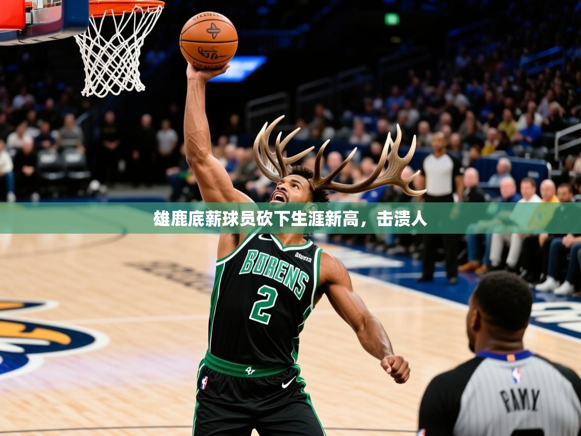 雄鹿底薪球员砍下生涯新高，击溃人