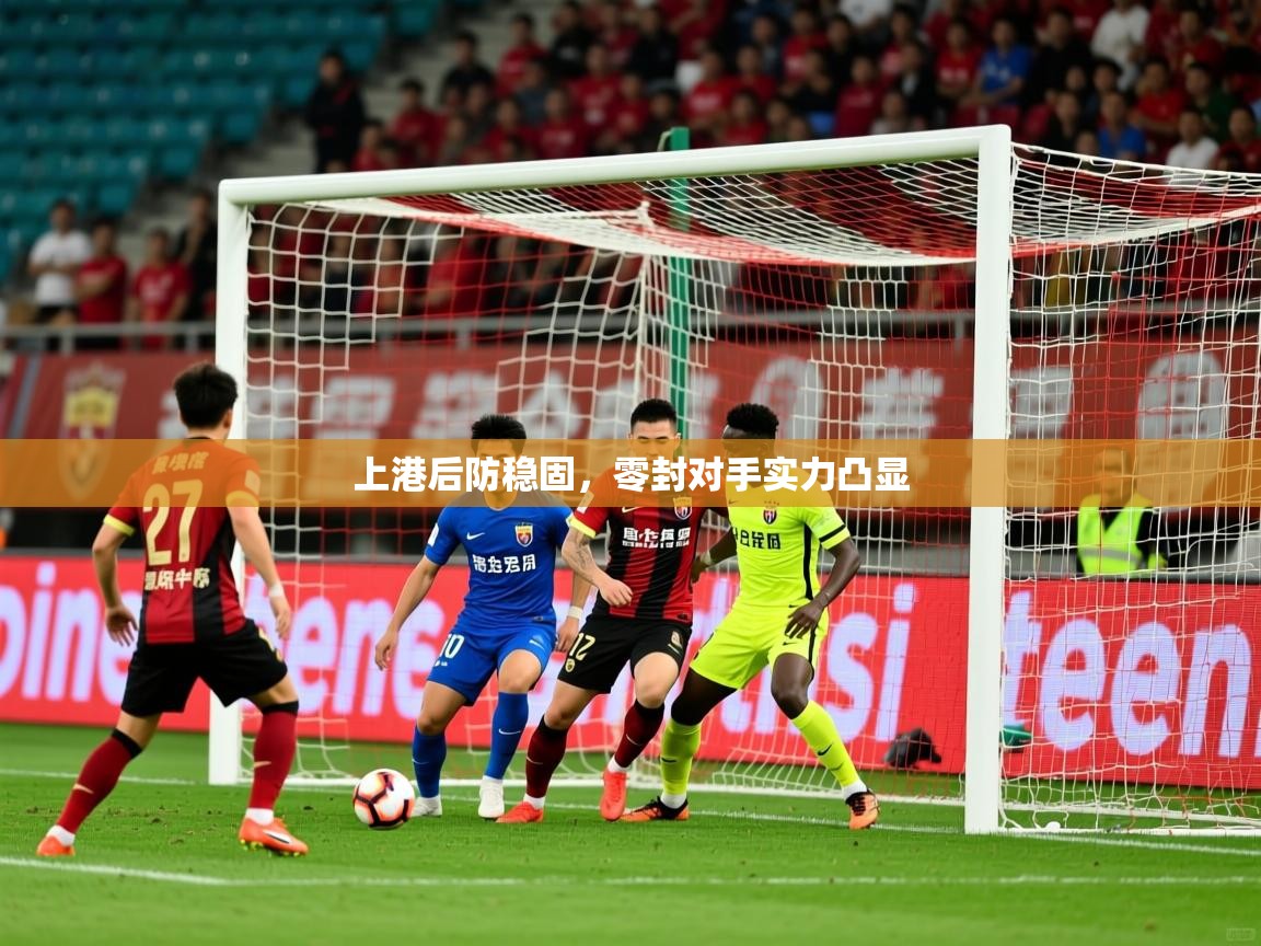 上港后防稳固,零封对手实力凸显 上港后防稳固,零封对手实力凸显