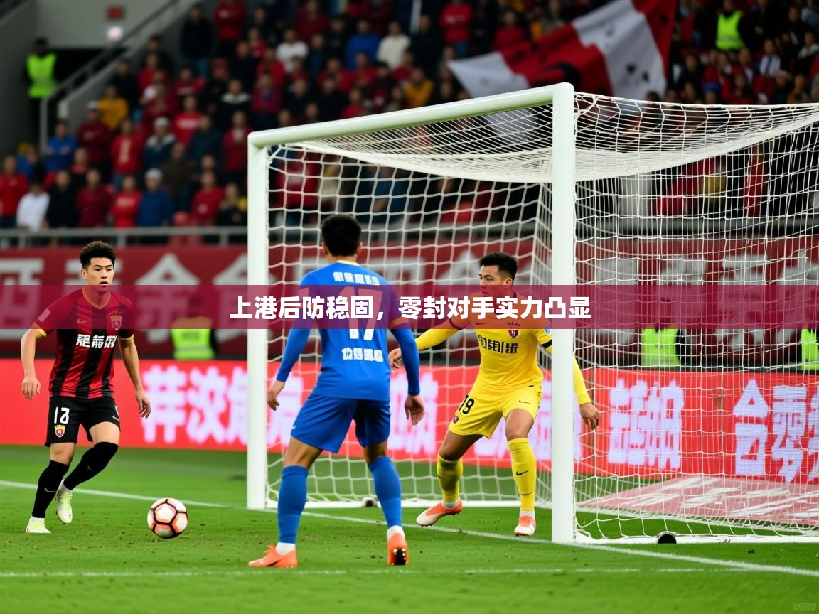 上港后防稳固,零封对手实力凸显 上港后防稳固,零封对手实力凸显