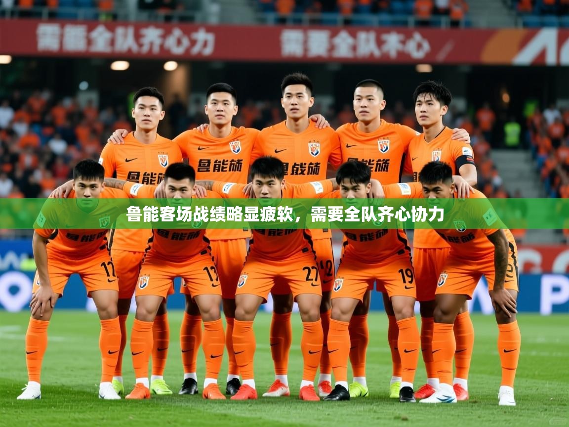 鲁能客场战绩略显疲软,需要全队齐心协力 鲁能客场战绩略显疲软,需要全队齐心协力