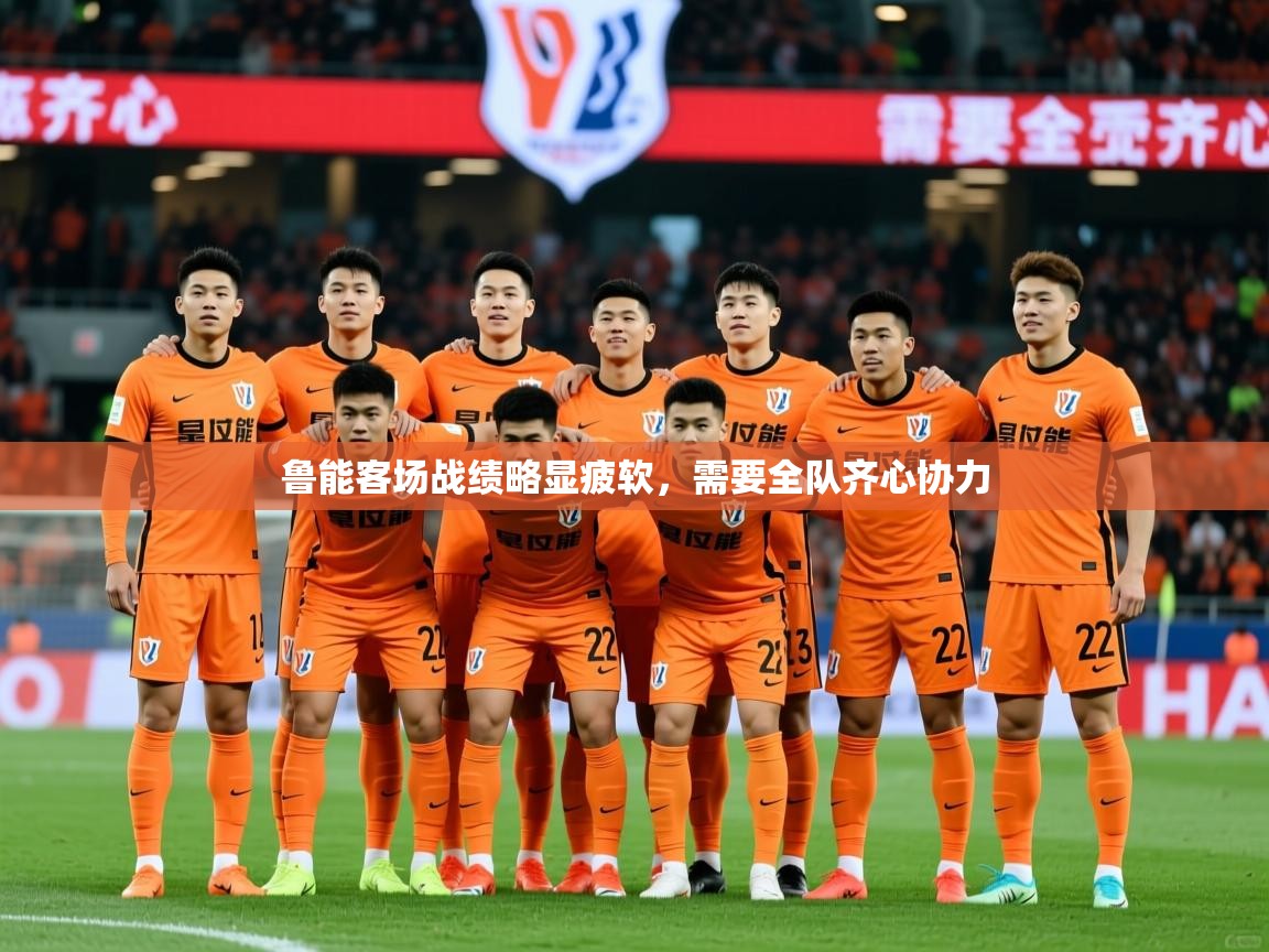 鲁能客场战绩略显疲软,需要全队齐心协力 鲁能客场战绩略显疲软,需要全队齐心协力