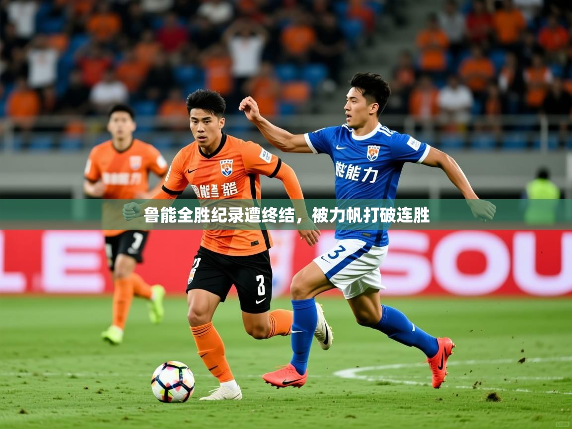 鲁能全胜纪录遭终结,被力帆打破连胜 鲁能全胜纪录遭终结,被力帆打破连胜
