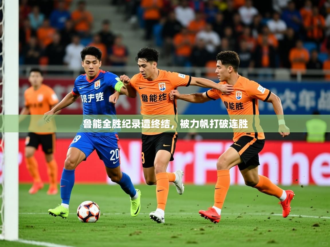 鲁能全胜纪录遭终结,被力帆打破连胜 鲁能全胜纪录遭终结,被力帆打破连胜