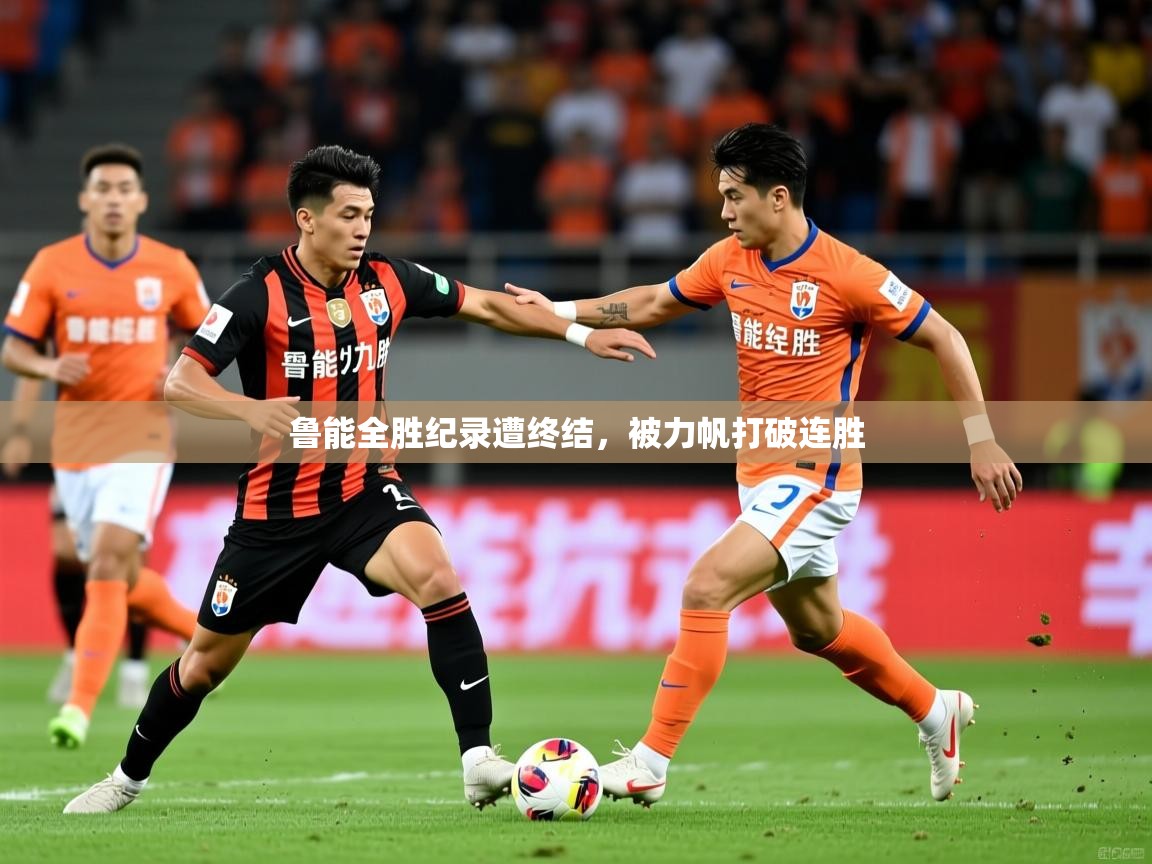 鲁能全胜纪录遭终结,被力帆打破连胜 鲁能全胜纪录遭终结,被力帆打破连胜