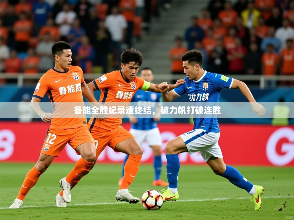 鲁能全胜纪录遭终结,被力帆打破连胜 鲁能全胜纪录遭终结,被力帆打破连胜