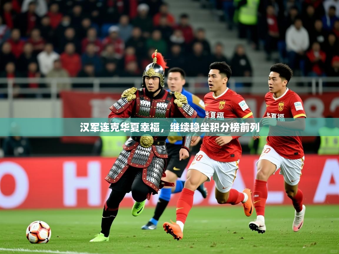 汉军连克华夏幸福,继续稳坐积分榜前列 汉军连克华夏幸福,继续稳坐积分榜前列