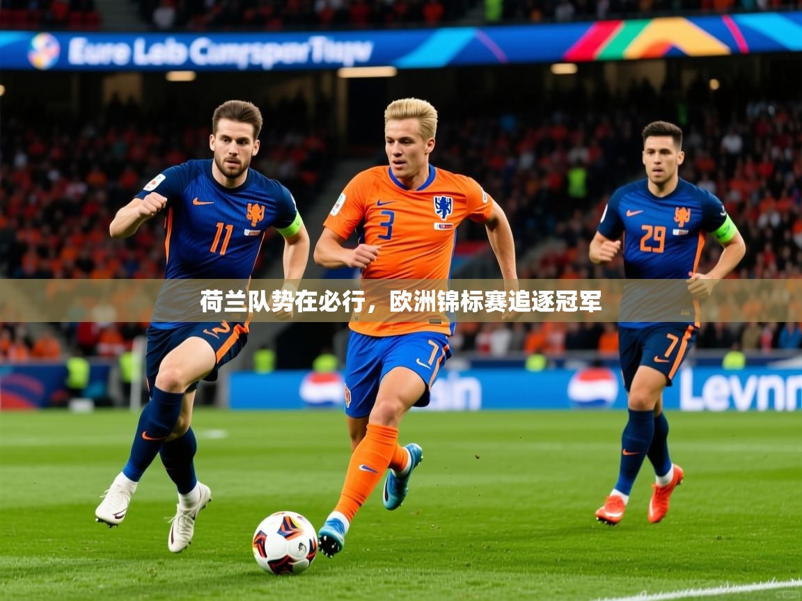 荷兰队势在必行,欧洲锦标赛追逐冠军 荷兰队势在必行,欧洲锦标赛追逐冠军