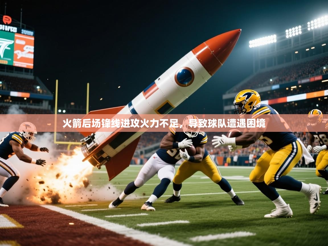 火箭后场锋线进攻火力不足,导致球队遭遇困境 火箭后场锋线进攻火力不足,导致球队遭遇困境