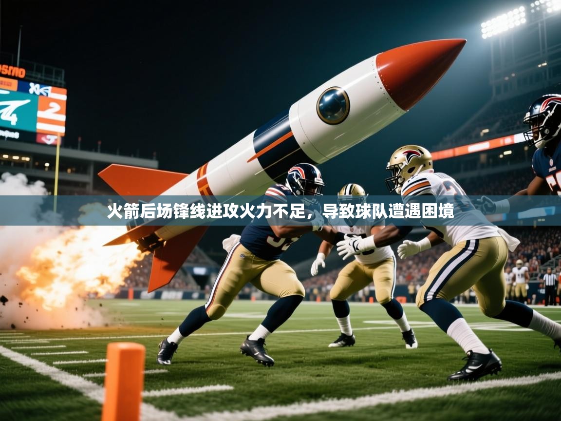 火箭后场锋线进攻火力不足,导致球队遭遇困境 火箭后场锋线进攻火力不足,导致球队遭遇困境