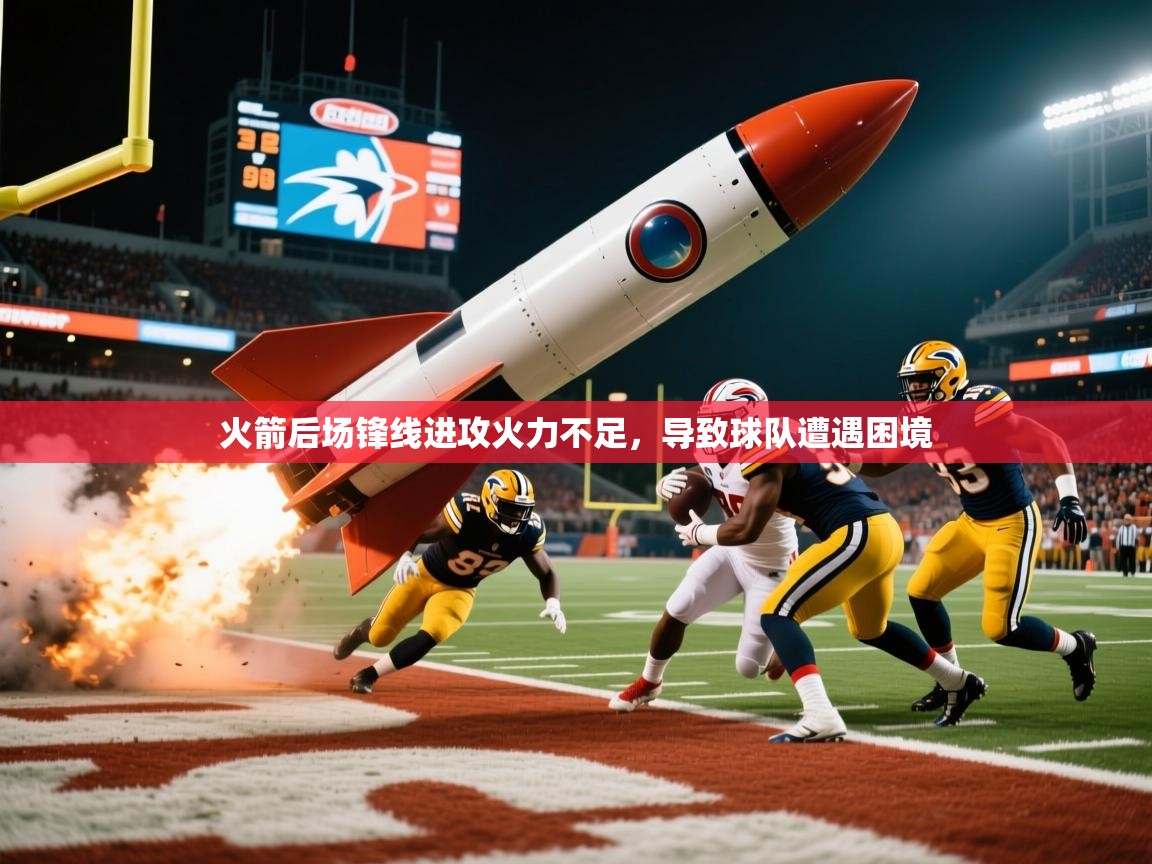 火箭后场锋线进攻火力不足,导致球队遭遇困境 火箭后场锋线进攻火力不足,导致球队遭遇困境
